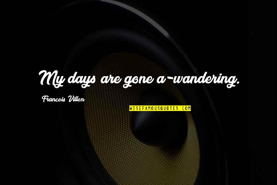 Outweighs Def Quotes By Francois Villon: My days are gone a-wandering. Outweighs Def Quotes By Francois Villon: My days are gone a-wandering.