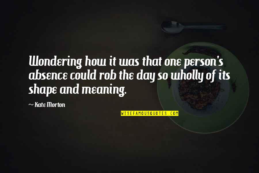 Outwitted Synonym Quotes By Kate Morton: Wondering how it was that one person's absence