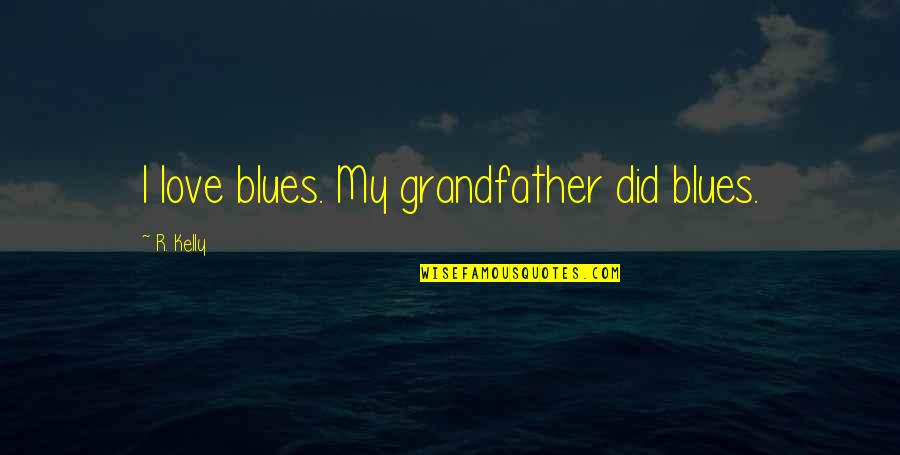 Outwork Everyone Quotes By R. Kelly: I love blues. My grandfather did blues. Outwork Everyone Quotes By R. Kelly: I love blues. My grandfather did blues.