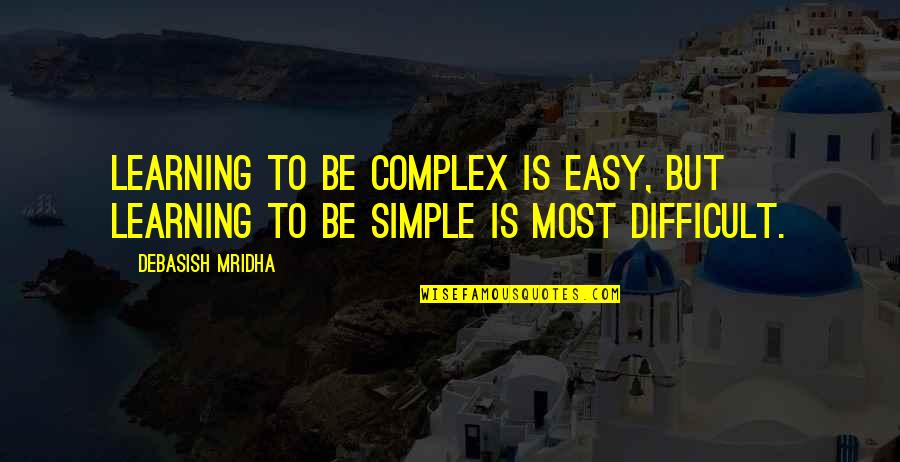 Outwork Opponents Quotes By Debasish Mridha: Learning to be complex is easy, but learning