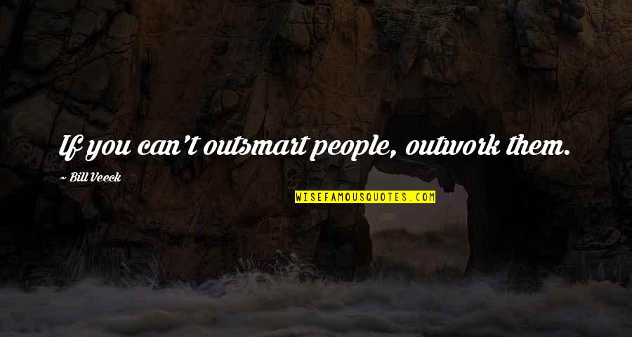 Outwork Quotes By Bill Veeck: If you can't outsmart people, outwork them.