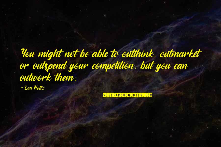 Outwork The Competition Quotes By Lou Holtz: You might not be able to outthink, outmarket Outwork The Competition Quotes By Lou Holtz: You might not be able to outthink, outmarket