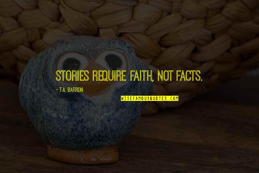 Outwork The Competition Quotes By T.A. Barron: Stories require faith, not facts. Outwork The Competition Quotes By T.A. Barron: Stories require faith, not facts.