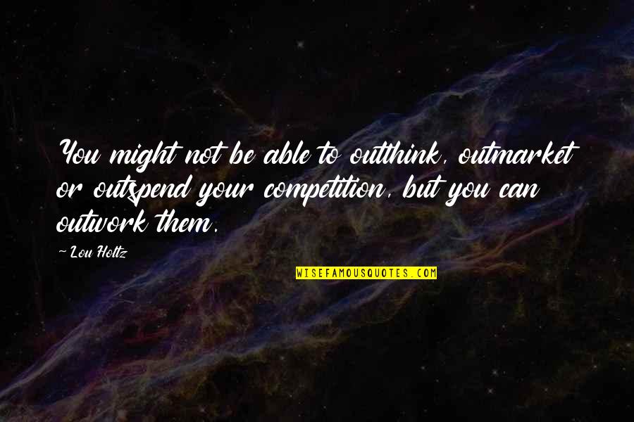 Outwork Your Competition Quotes By Lou Holtz: You might not be able to outthink, outmarket