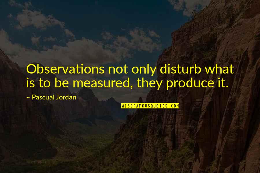 Outworked Quotes By Pascual Jordan: Observations not only disturb what is to be