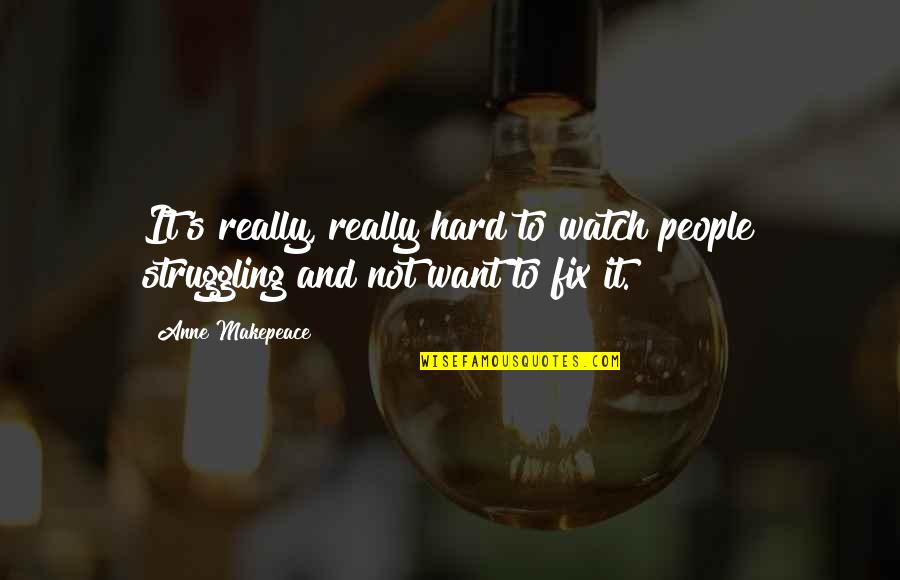 Ouvia Ou Quotes By Anne Makepeace: It's really, really hard to watch people struggling