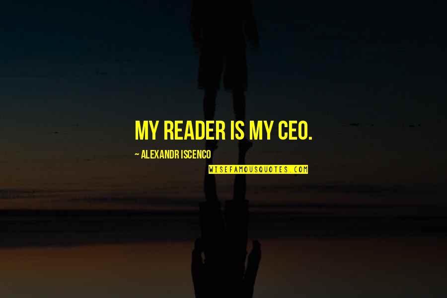 Ouvido Absoluto Quotes By Alexandr Iscenco: My reader is my CEO.