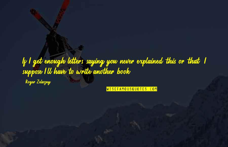 Ouvido Absoluto Quotes By Roger Zelazny: If I get enough letters saying you never