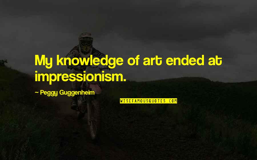 Ouviu Biju Quotes By Peggy Guggenheim: My knowledge of art ended at impressionism. Ouviu Biju Quotes By Peggy Guggenheim: My knowledge of art ended at impressionism.