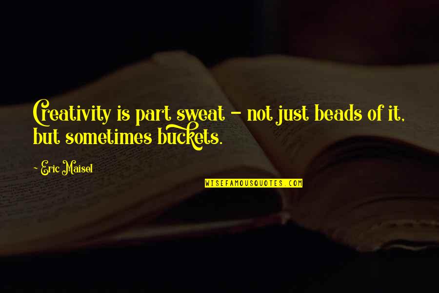 Ouvre Conjugation Quotes By Eric Maisel: Creativity is part sweat - not just beads