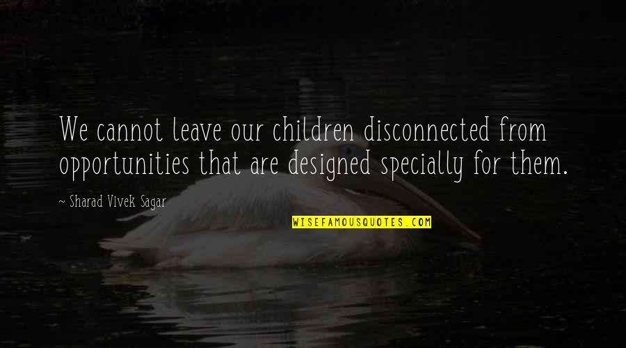 Ouvri Re Dans Les Mara Chages Quotes By Sharad Vivek Sagar: We cannot leave our children disconnected from opportunities Ouvri Re Dans Les Mara Chages Quotes By Sharad Vivek Sagar: We cannot leave our children disconnected from opportunities