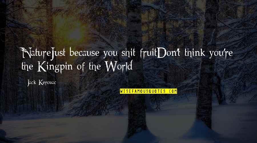 Ouvriere Quotes By Jack Kerouac: NatureJust because you shit fruitDon't think you're the