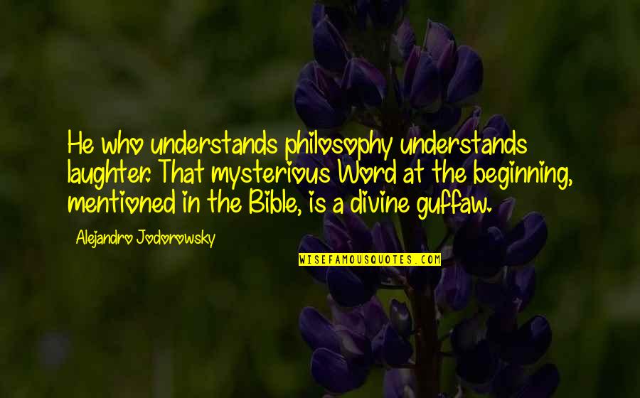 Ouvrir Conjugation Quotes By Alejandro Jodorowsky: He who understands philosophy understands laughter. That mysterious Ouvrir Conjugation Quotes By Alejandro Jodorowsky: He who understands philosophy understands laughter. That mysterious