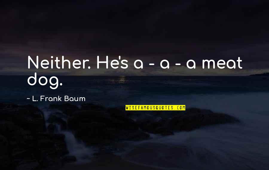 Ouvrir Un Quotes By L. Frank Baum: Neither. He's a - a - a meat Ouvrir Un Quotes By L. Frank Baum: Neither. He's a - a - a meat