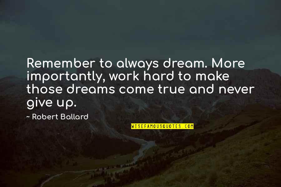 Ouwehand Matjas Quotes By Robert Ballard: Remember to always dream. More importantly, work hard Ouwehand Matjas Quotes By Robert Ballard: Remember to always dream. More importantly, work hard