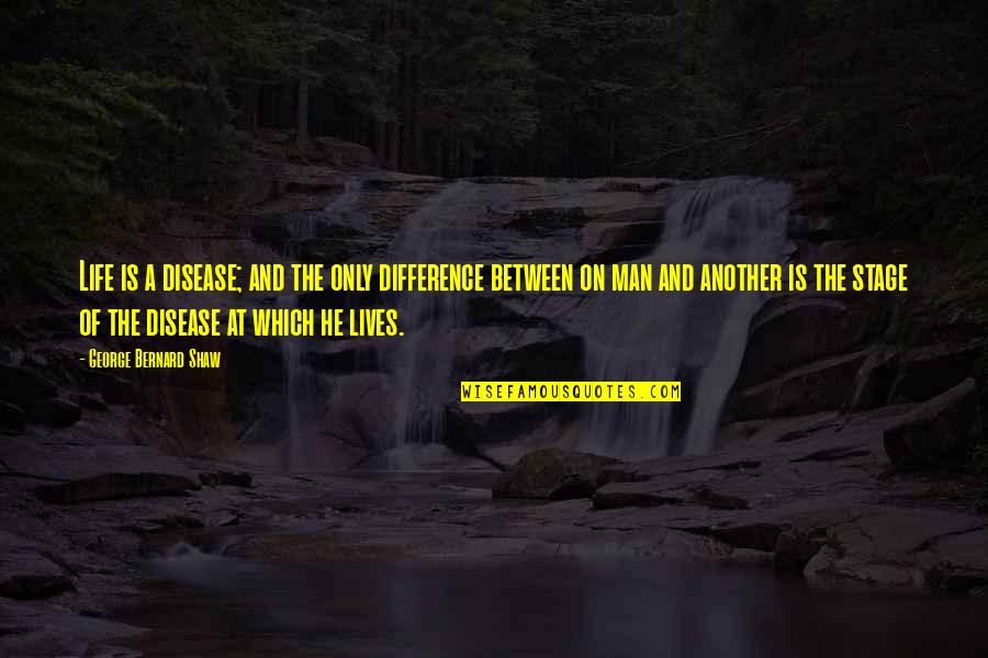 Ouz Quotes By George Bernard Shaw: Life is a disease; and the only difference