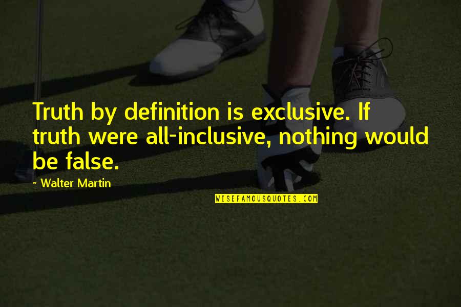 Ouz Quotes By Walter Martin: Truth by definition is exclusive. If truth were