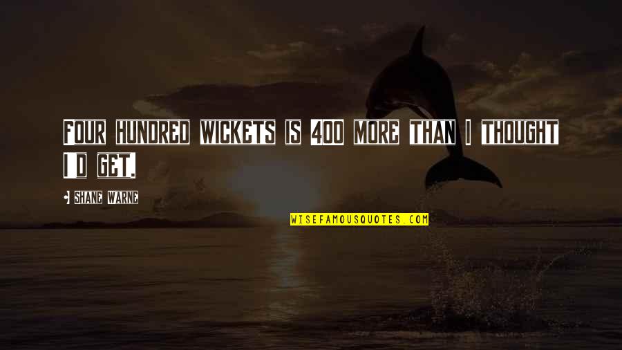 Ouzounian Quotes By Shane Warne: Four hundred wickets is 400 more than I Ouzounian Quotes By Shane Warne: Four hundred wickets is 400 more than I