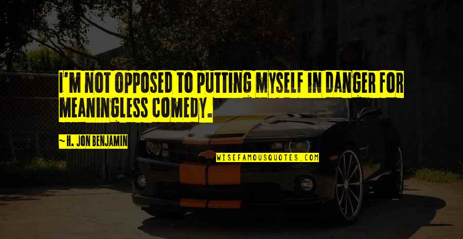 Ovada Butler Quotes By H. Jon Benjamin: I'm not opposed to putting myself in danger Ovada Butler Quotes By H. Jon Benjamin: I'm not opposed to putting myself in danger