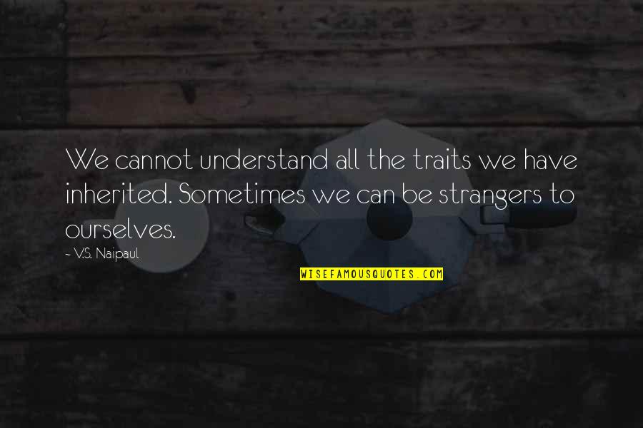 Ovadya Cweiber Quotes By V.S. Naipaul: We cannot understand all the traits we have
