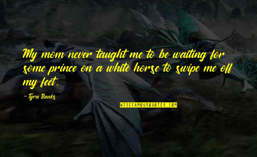 Ovakvu Sam Quotes By Tyra Banks: My mom never taught me to be waiting Ovakvu Sam Quotes By Tyra Banks: My mom never taught me to be waiting