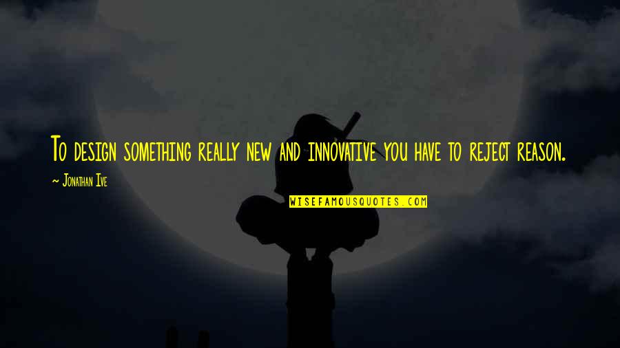 Oval Face Quotes By Jonathan Ive: To design something really new and innovative you