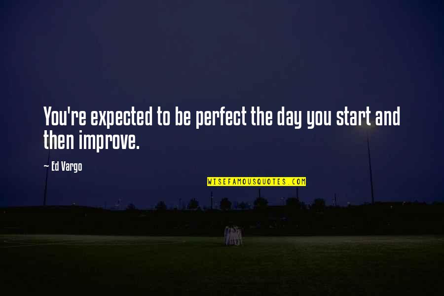Ovalitis Quotes By Ed Vargo: You're expected to be perfect the day you