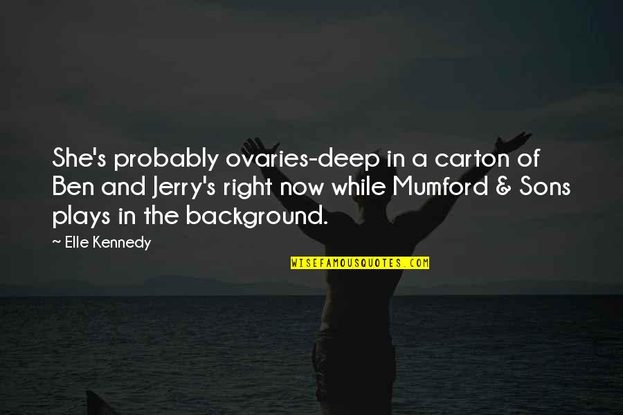 Ovaries Quotes By Elle Kennedy: She's probably ovaries-deep in a carton of Ben Ovaries Quotes By Elle Kennedy: She's probably ovaries-deep in a carton of Ben