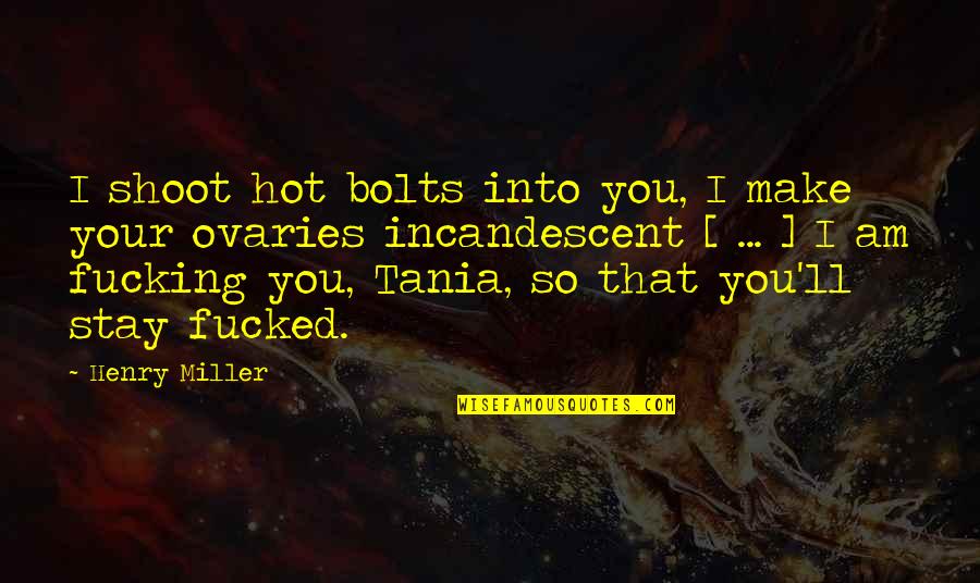 Ovaries Quotes By Henry Miller: I shoot hot bolts into you, I make Ovaries Quotes By Henry Miller: I shoot hot bolts into you, I make