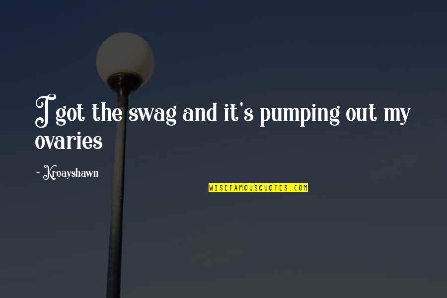 Ovaries Quotes By Kreayshawn: I got the swag and it's pumping out Ovaries Quotes By Kreayshawn: I got the swag and it's pumping out