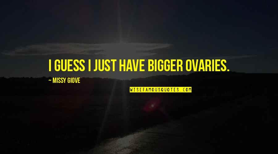 Ovaries Quotes By Missy Giove: I guess I just have bigger ovaries. Ovaries Quotes By Missy Giove: I guess I just have bigger ovaries.