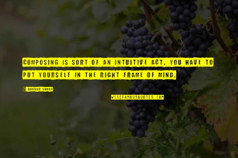 Ovations South Quotes By Howard Shore: Composing is sort of an intuitive act. You