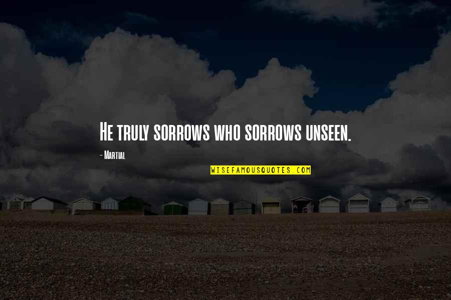 Ovayo Quotes By Martial: He truly sorrows who sorrows unseen. Ovayo Quotes By Martial: He truly sorrows who sorrows unseen.