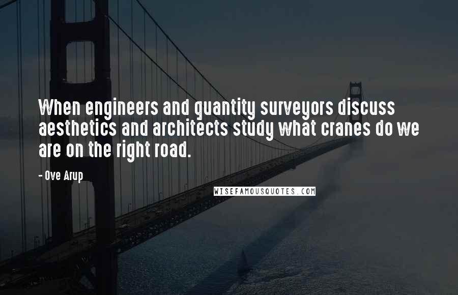Ove Arup quotes: When engineers and quantity surveyors discuss aesthetics and architects study what cranes do we are on the right road. Ove Arup quotes: When engineers and quantity surveyors discuss aesthetics and architects study what cranes do we are on the right road.