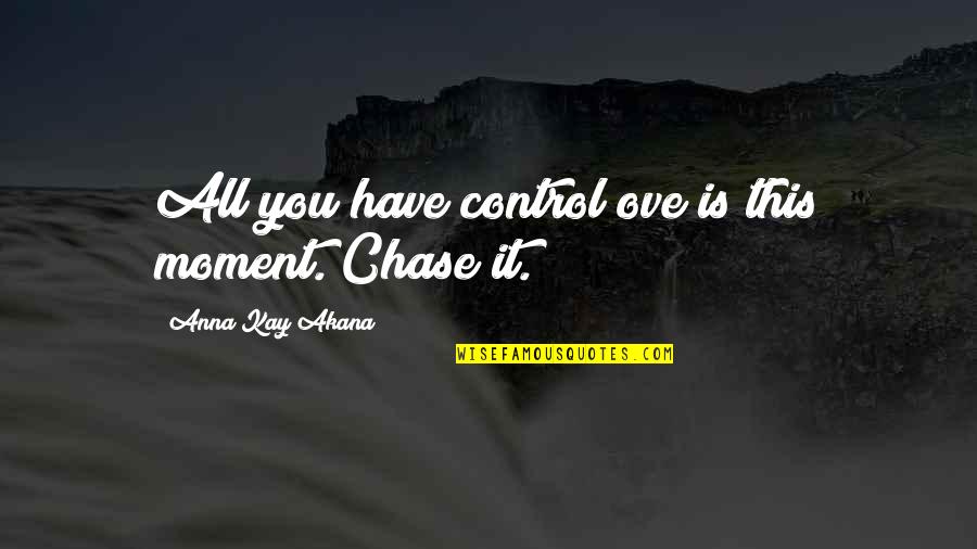 Ove Quotes By Anna Kay Akana: All you have control ove is this moment.