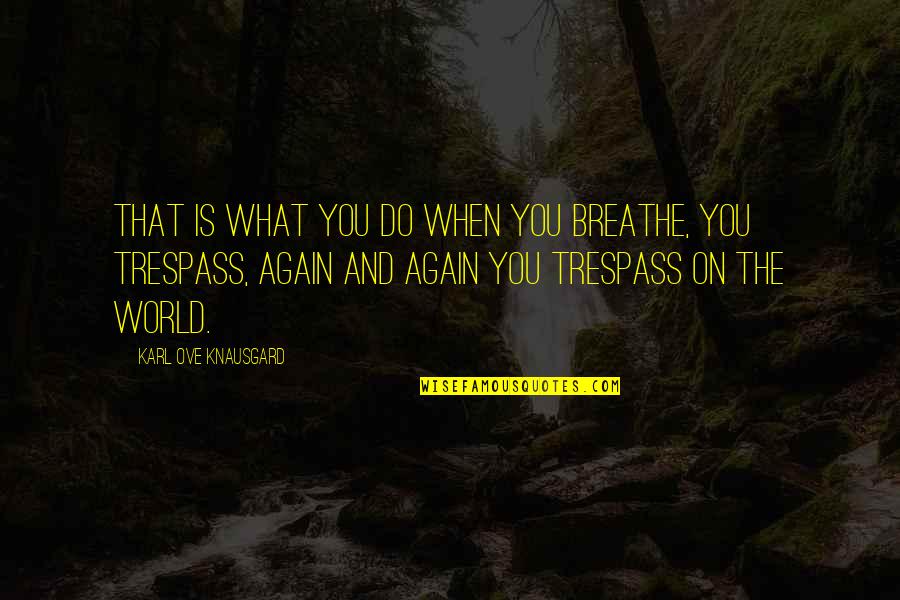 Ove Quotes By Karl Ove Knausgard: That is what you do when you breathe,