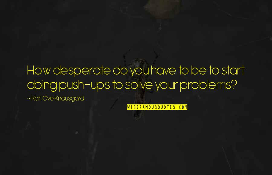 Ove Quotes By Karl Ove Knausgard: How desperate do you have to be to