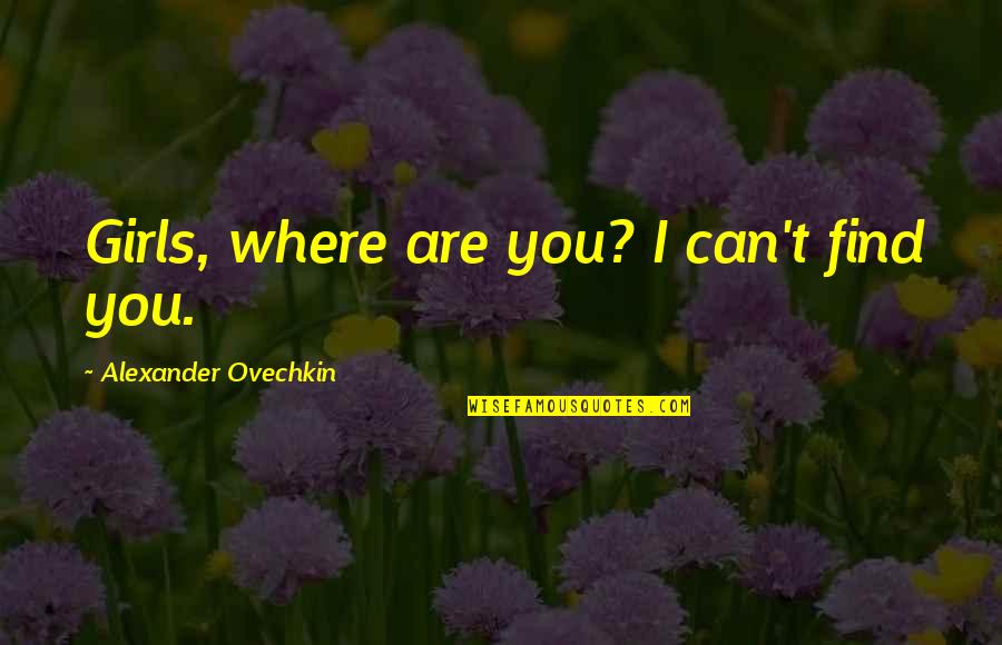 Ovechkin Quotes By Alexander Ovechkin: Girls, where are you? I can't find you.