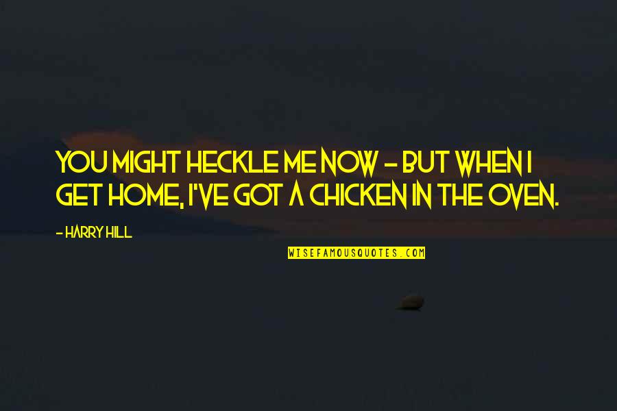 Ovens Home Quotes By Harry Hill: You might heckle me now - but when