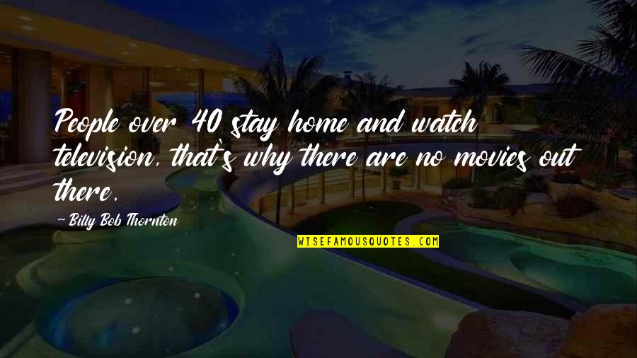 Over 40 Quotes By Billy Bob Thornton: People over 40 stay home and watch television,