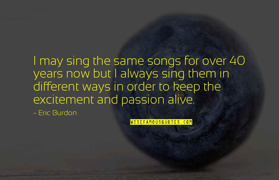 Over 40 Quotes By Eric Burdon: I may sing the same songs for over Over 40 Quotes By Eric Burdon: I may sing the same songs for over