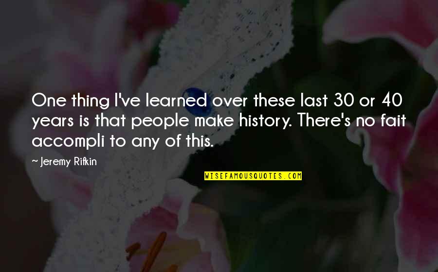 Over 40 Quotes By Jeremy Rifkin: One thing I've learned over these last 30 Over 40 Quotes By Jeremy Rifkin: One thing I've learned over these last 30