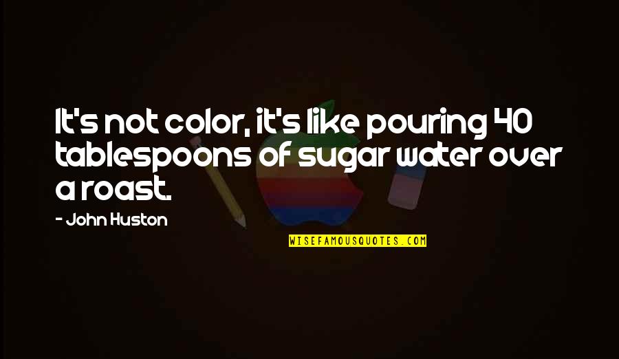 Over 40 Quotes By John Huston: It's not color, it's like pouring 40 tablespoons