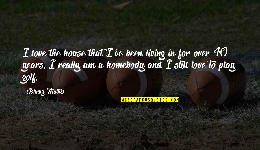 Over 40 Quotes By Johnny Mathis: I love the house that I've been living Over 40 Quotes By Johnny Mathis: I love the house that I've been living