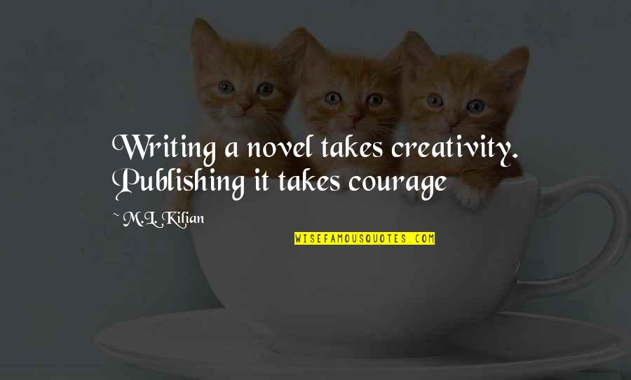 Over 40 Quotes By M.L. Kilian: Writing a novel takes creativity. Publishing it takes