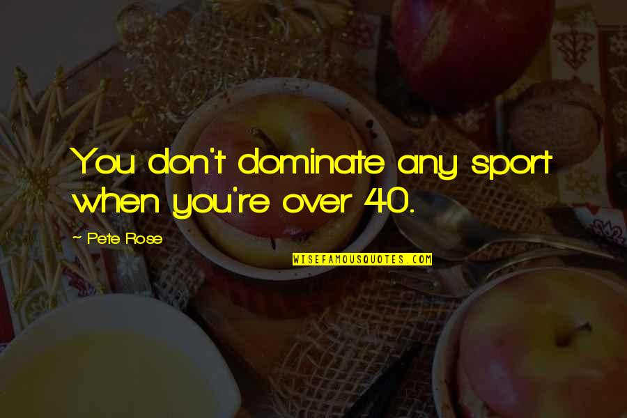 Over 40 Quotes By Pete Rose: You don't dominate any sport when you're over