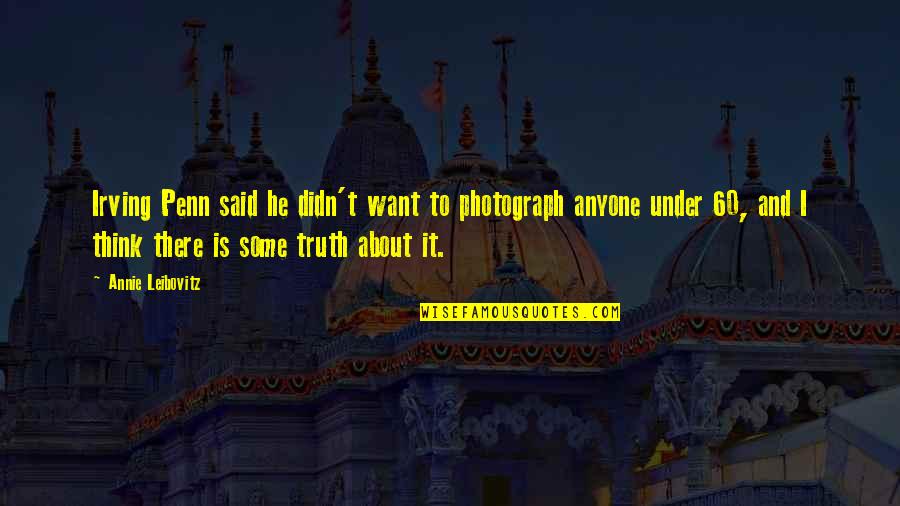 Over 60 Quotes By Annie Leibovitz: Irving Penn said he didn't want to photograph