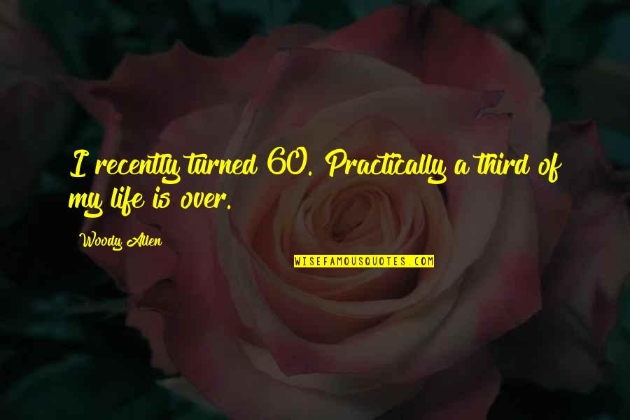Over 60 Quotes By Woody Allen: I recently turned 60. Practically a third of