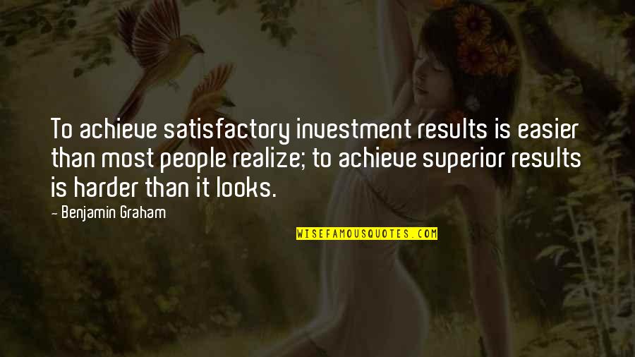 Over Achieve Quotes By Benjamin Graham: To achieve satisfactory investment results is easier than Over Achieve Quotes By Benjamin Graham: To achieve satisfactory investment results is easier than