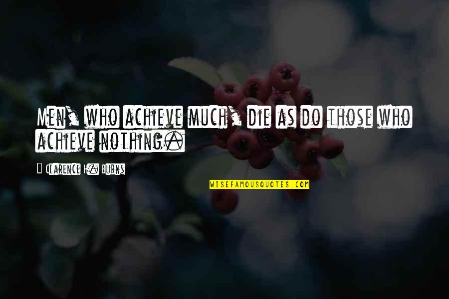 Over Achieve Quotes By Clarence H. Burns: Men, who achieve much, die as do those Over Achieve Quotes By Clarence H. Burns: Men, who achieve much, die as do those